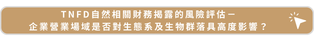 TNFD自然相關財務揭露的風險評估-企業營業場域是否對生態系及生物群落具高度影響?