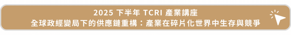 2025下半年TCRI產業講座_全球政經變局下的供應鏈重構:產業在碎片化世界中生存與競爭
